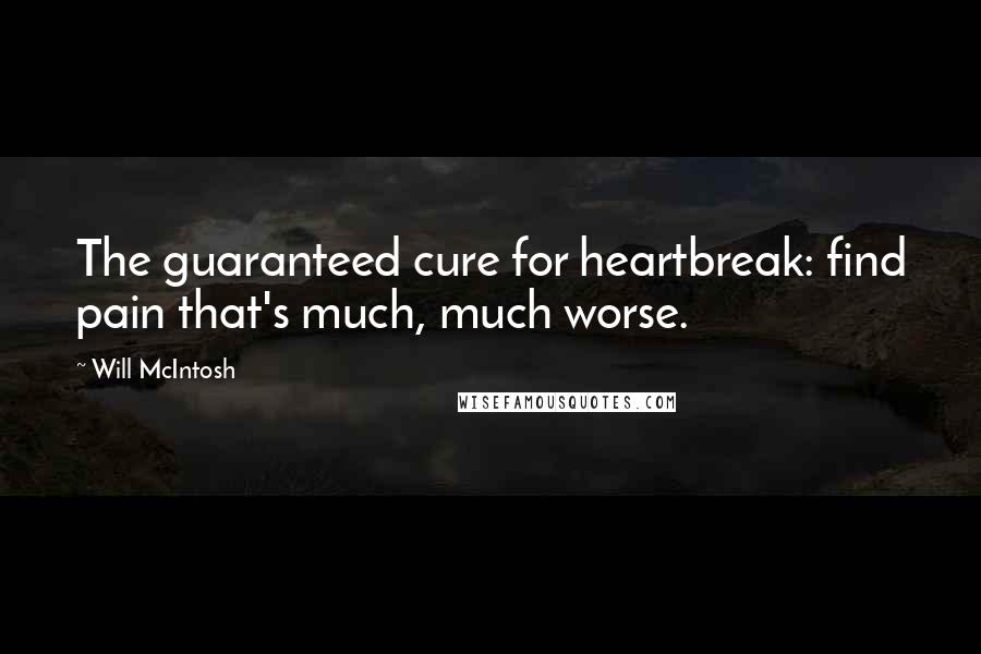 Will McIntosh Quotes: The guaranteed cure for heartbreak: find pain that's much, much worse.