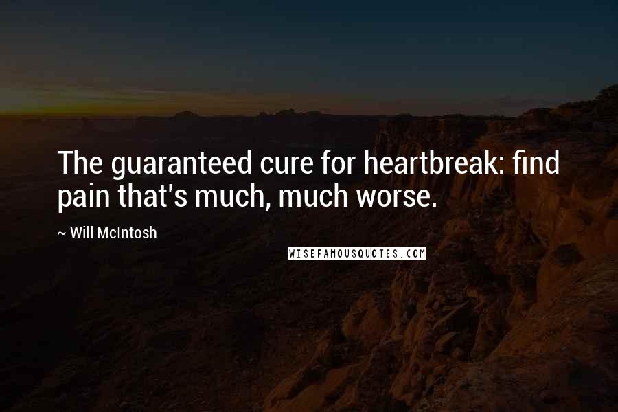 Will McIntosh Quotes: The guaranteed cure for heartbreak: find pain that's much, much worse.