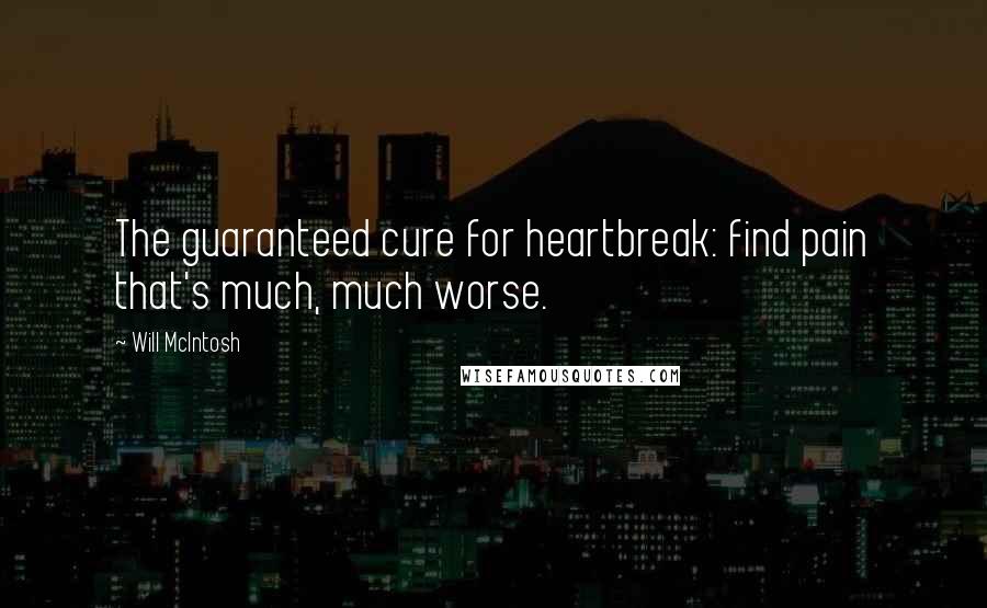 Will McIntosh Quotes: The guaranteed cure for heartbreak: find pain that's much, much worse.