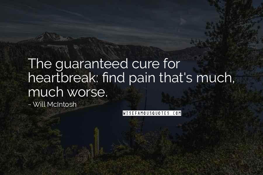 Will McIntosh Quotes: The guaranteed cure for heartbreak: find pain that's much, much worse.