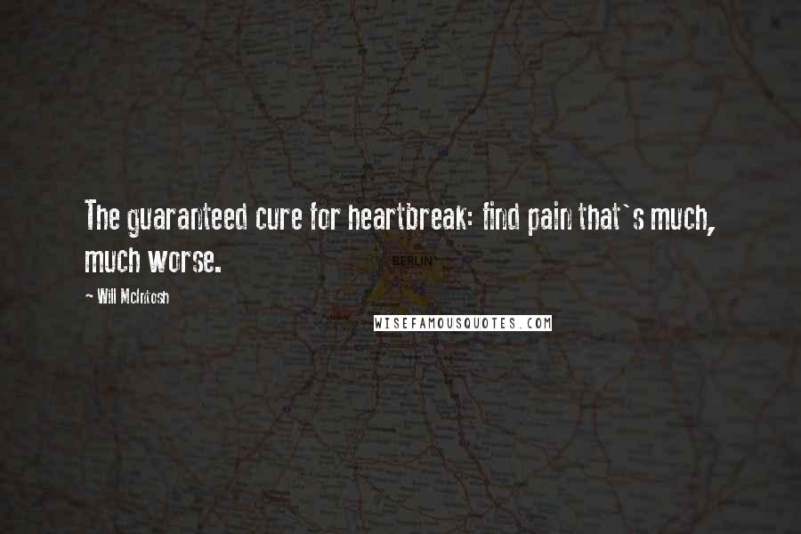 Will McIntosh Quotes: The guaranteed cure for heartbreak: find pain that's much, much worse.