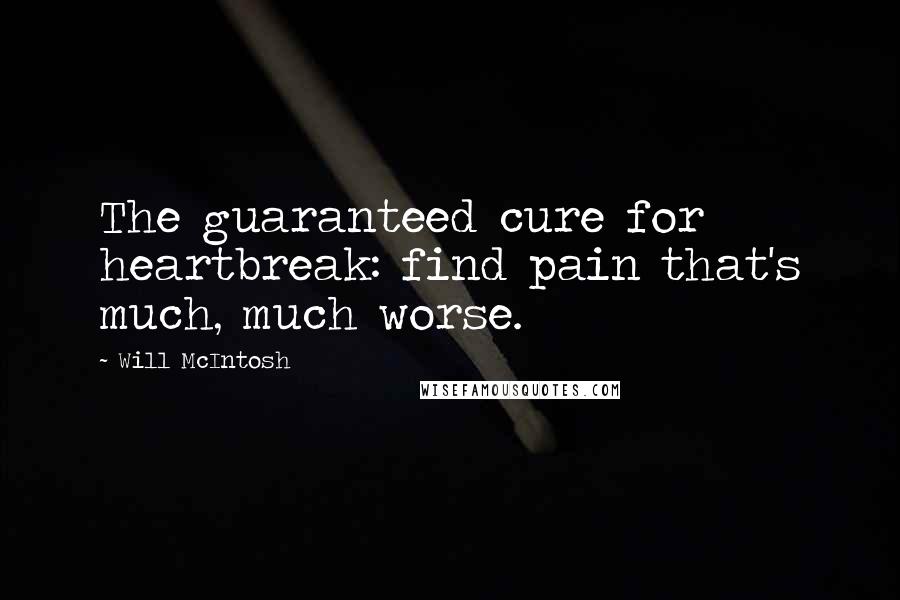 Will McIntosh Quotes: The guaranteed cure for heartbreak: find pain that's much, much worse.