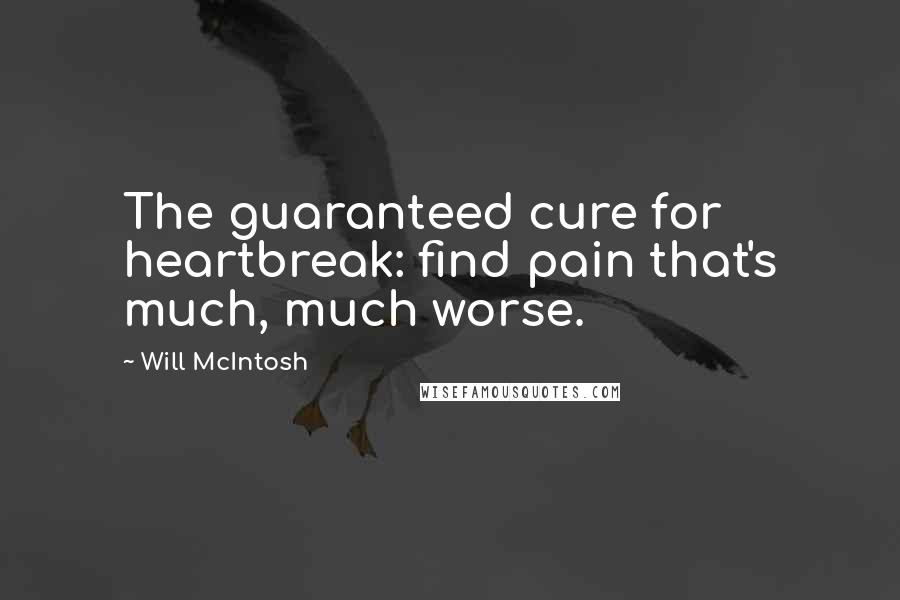 Will McIntosh Quotes: The guaranteed cure for heartbreak: find pain that's much, much worse.