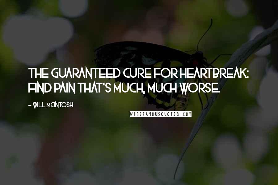 Will McIntosh Quotes: The guaranteed cure for heartbreak: find pain that's much, much worse.