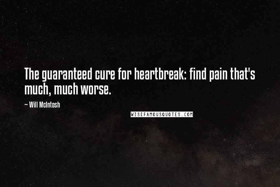 Will McIntosh Quotes: The guaranteed cure for heartbreak: find pain that's much, much worse.