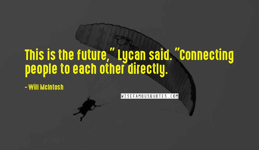 Will McIntosh Quotes: This is the future," Lycan said. "Connecting people to each other directly.