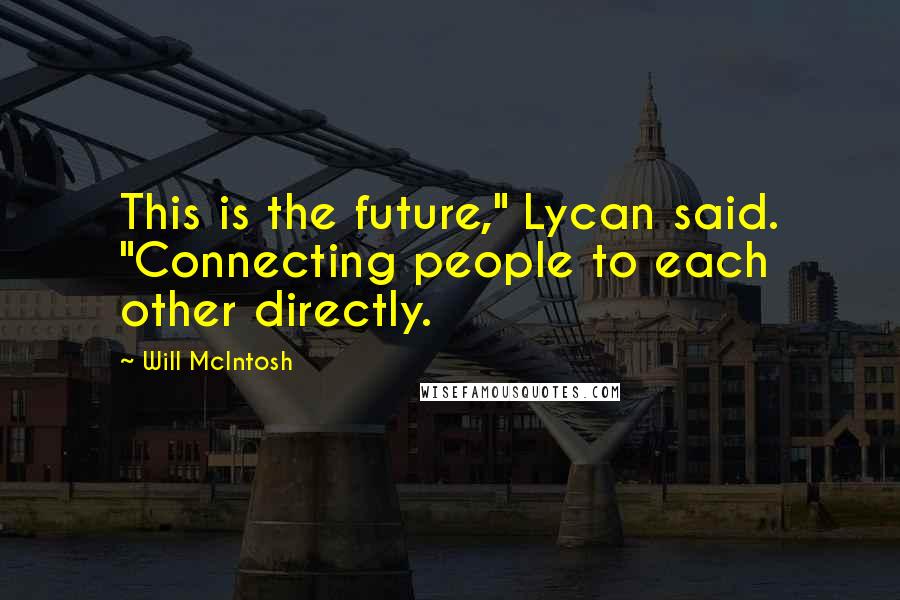 Will McIntosh Quotes: This is the future," Lycan said. "Connecting people to each other directly.