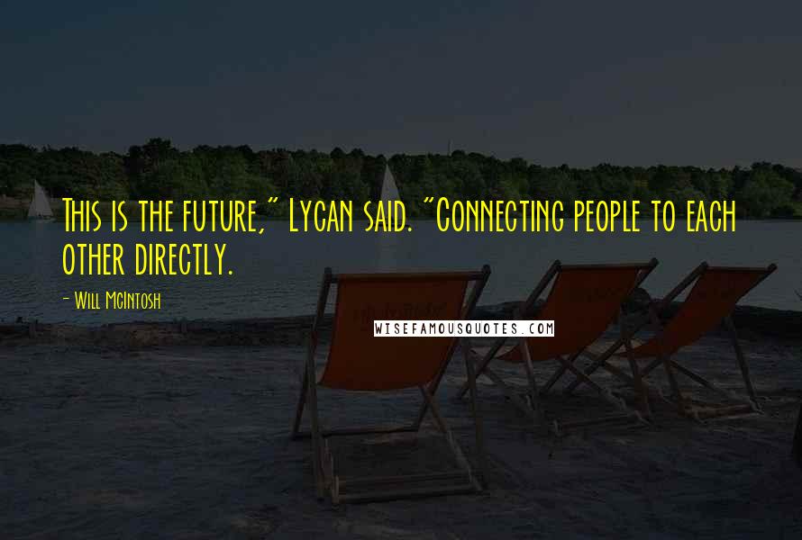 Will McIntosh Quotes: This is the future," Lycan said. "Connecting people to each other directly.