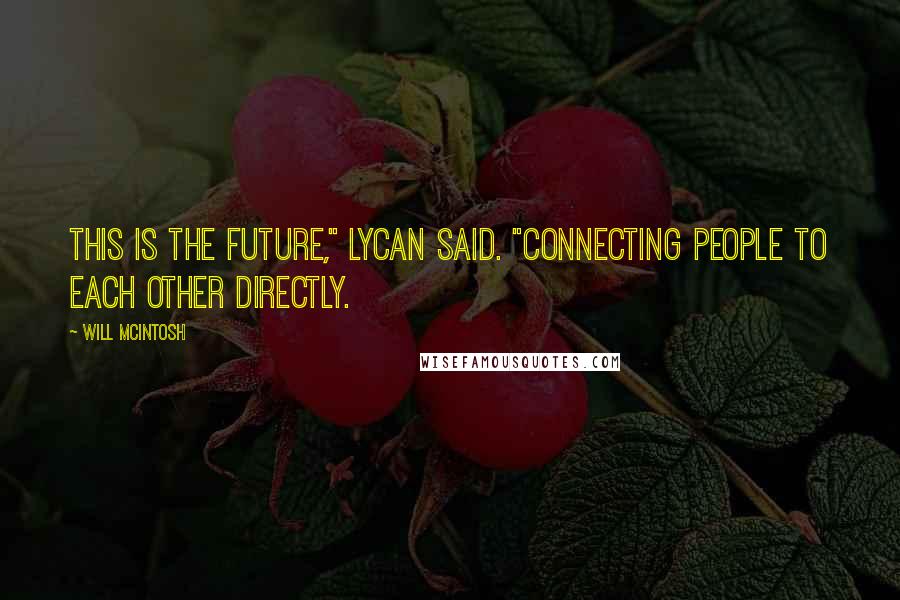 Will McIntosh Quotes: This is the future," Lycan said. "Connecting people to each other directly.