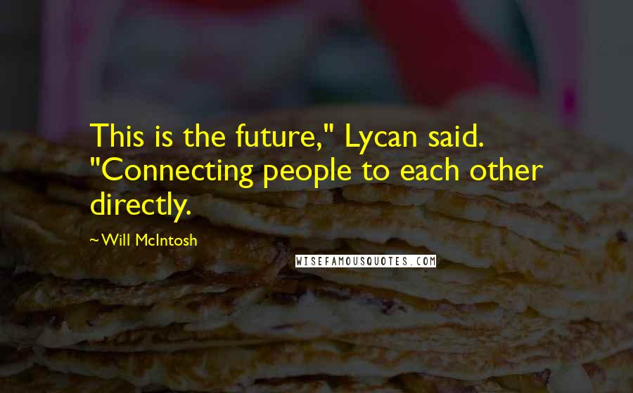 Will McIntosh Quotes: This is the future," Lycan said. "Connecting people to each other directly.