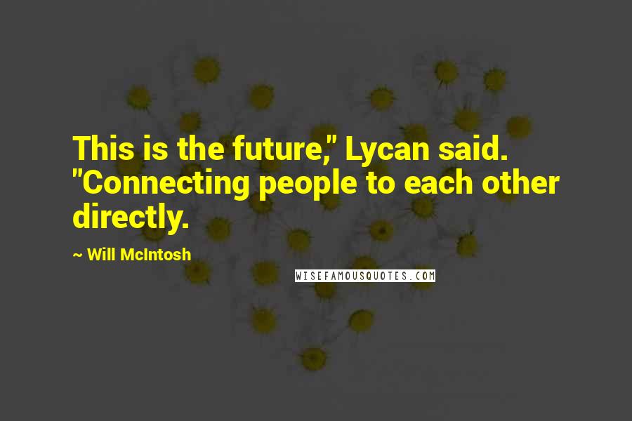 Will McIntosh Quotes: This is the future," Lycan said. "Connecting people to each other directly.