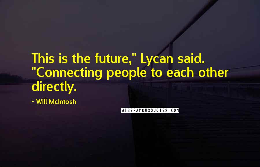 Will McIntosh Quotes: This is the future," Lycan said. "Connecting people to each other directly.