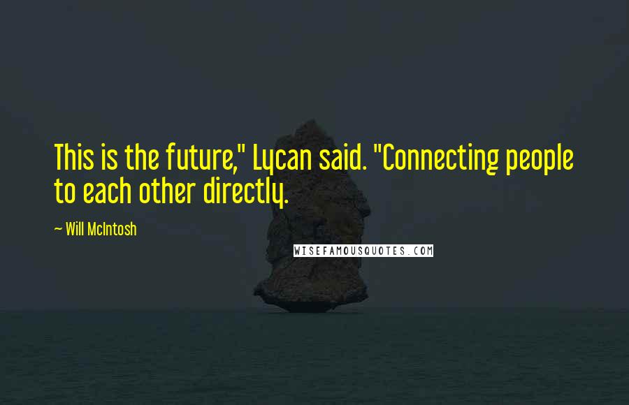 Will McIntosh Quotes: This is the future," Lycan said. "Connecting people to each other directly.