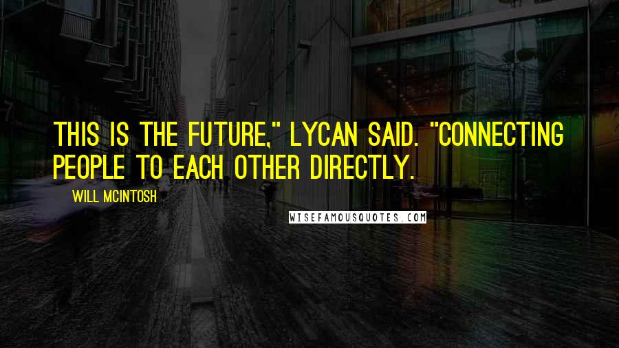 Will McIntosh Quotes: This is the future," Lycan said. "Connecting people to each other directly.