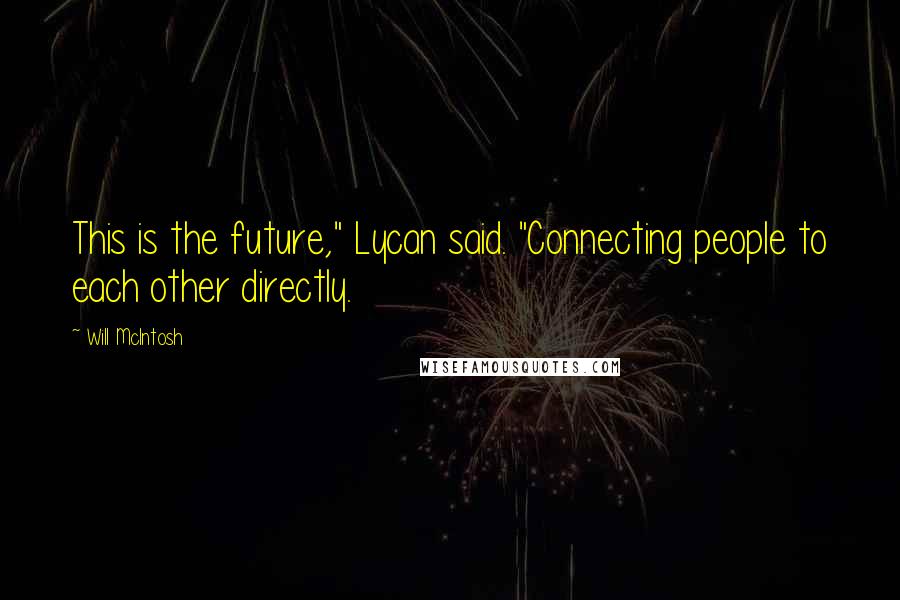 Will McIntosh Quotes: This is the future," Lycan said. "Connecting people to each other directly.
