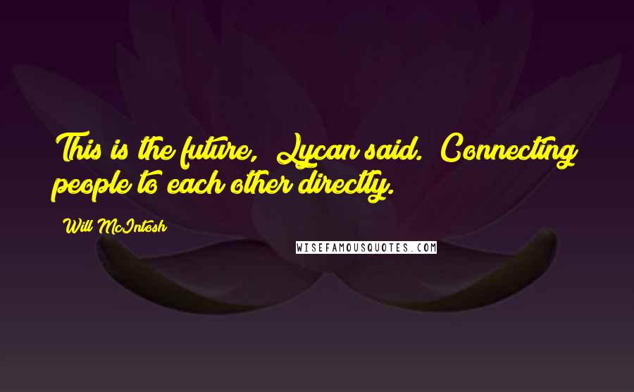 Will McIntosh Quotes: This is the future," Lycan said. "Connecting people to each other directly.