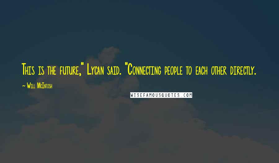 Will McIntosh Quotes: This is the future," Lycan said. "Connecting people to each other directly.