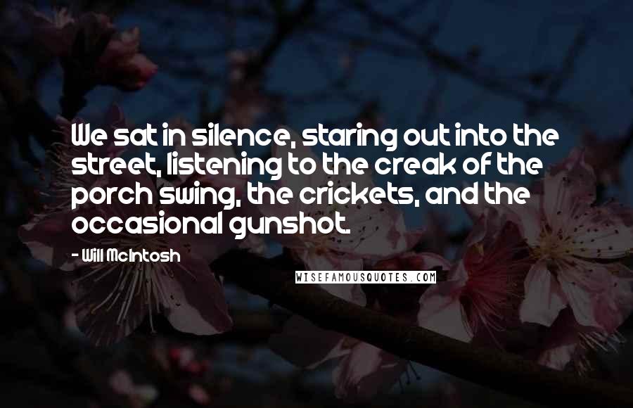 Will McIntosh Quotes: We sat in silence, staring out into the street, listening to the creak of the porch swing, the crickets, and the occasional gunshot.