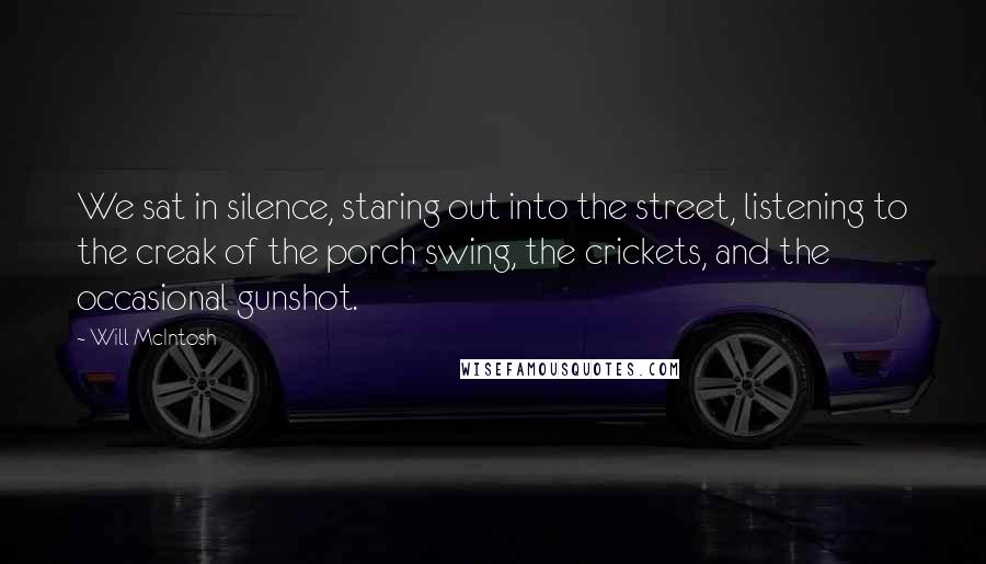 Will McIntosh Quotes: We sat in silence, staring out into the street, listening to the creak of the porch swing, the crickets, and the occasional gunshot.