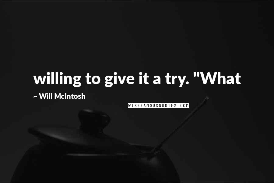 Will McIntosh Quotes: willing to give it a try. "What
