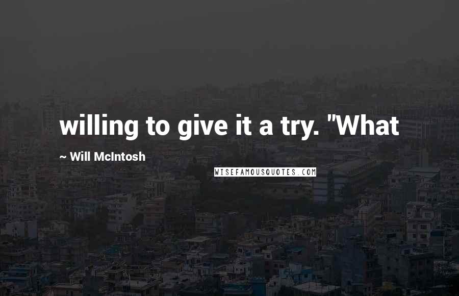 Will McIntosh Quotes: willing to give it a try. "What