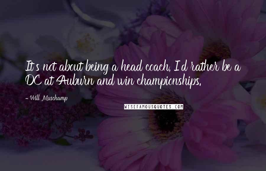 Will Muschamp Quotes: It's not about being a head coach, I'd rather be a DC at Auburn and win championships.