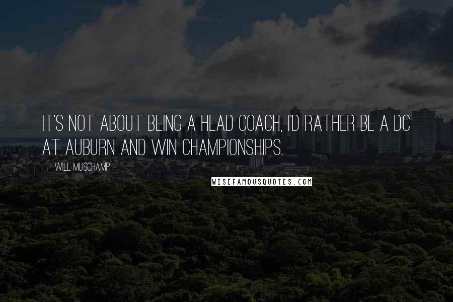 Will Muschamp Quotes: It's not about being a head coach, I'd rather be a DC at Auburn and win championships.