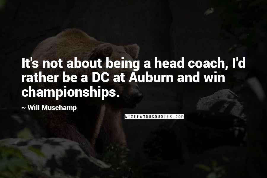 Will Muschamp Quotes: It's not about being a head coach, I'd rather be a DC at Auburn and win championships.