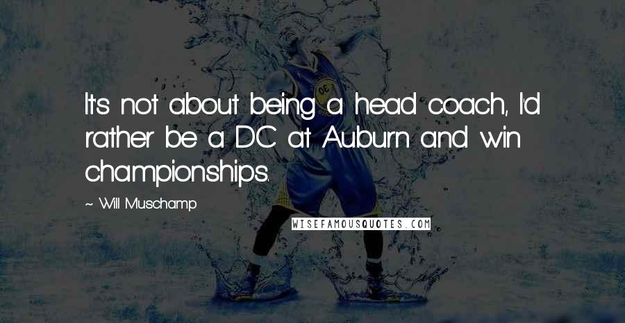 Will Muschamp Quotes: It's not about being a head coach, I'd rather be a DC at Auburn and win championships.