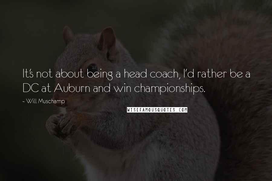 Will Muschamp Quotes: It's not about being a head coach, I'd rather be a DC at Auburn and win championships.