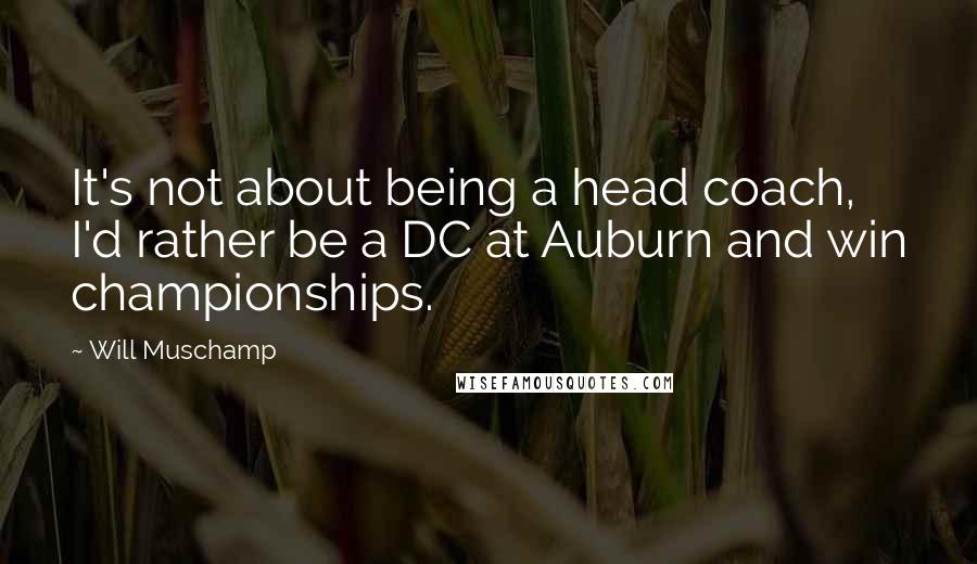 Will Muschamp Quotes: It's not about being a head coach, I'd rather be a DC at Auburn and win championships.