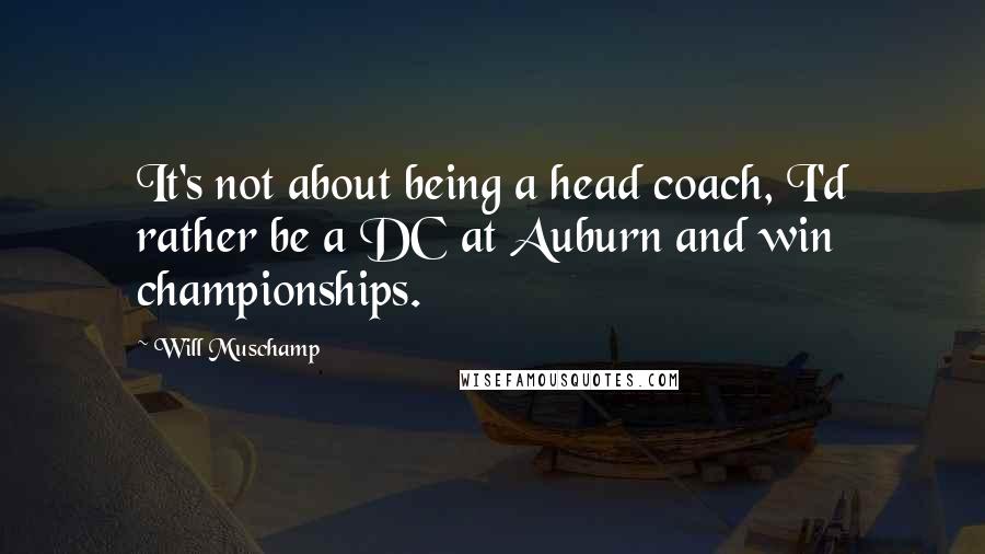 Will Muschamp Quotes: It's not about being a head coach, I'd rather be a DC at Auburn and win championships.