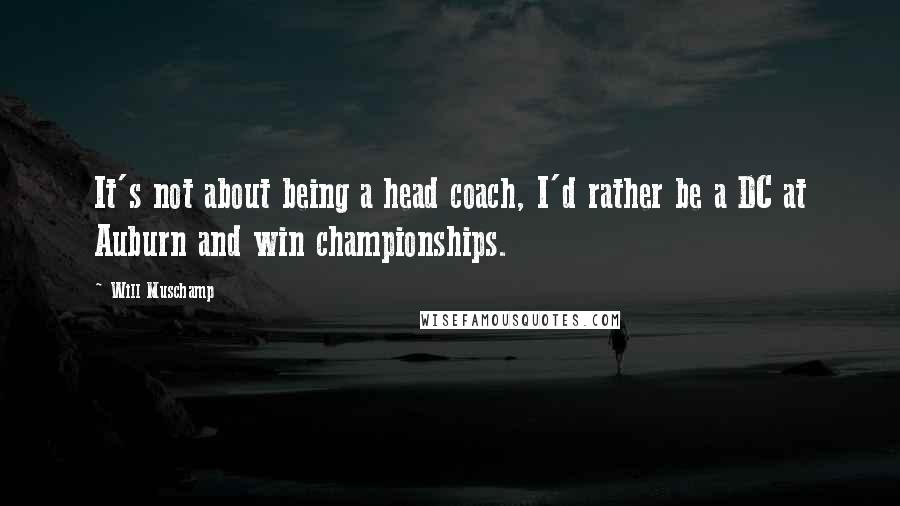 Will Muschamp Quotes: It's not about being a head coach, I'd rather be a DC at Auburn and win championships.
