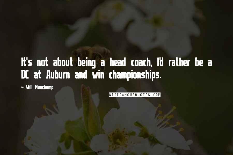 Will Muschamp Quotes: It's not about being a head coach, I'd rather be a DC at Auburn and win championships.