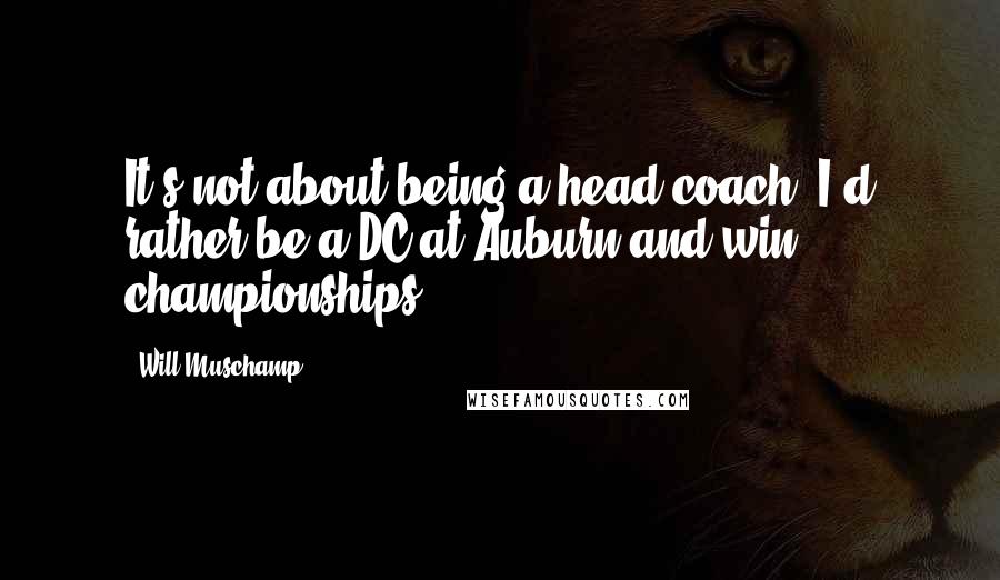 Will Muschamp Quotes: It's not about being a head coach, I'd rather be a DC at Auburn and win championships.