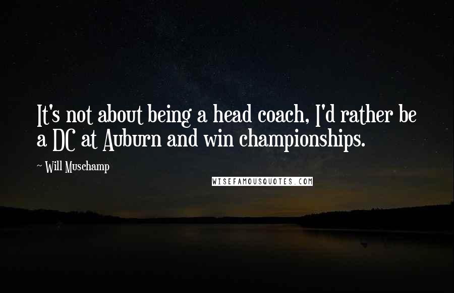 Will Muschamp Quotes: It's not about being a head coach, I'd rather be a DC at Auburn and win championships.