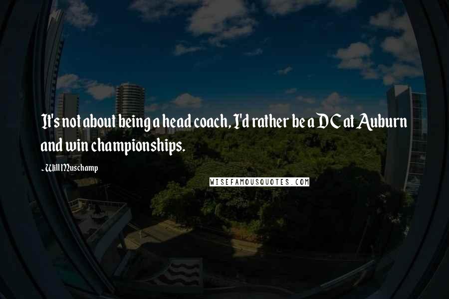 Will Muschamp Quotes: It's not about being a head coach, I'd rather be a DC at Auburn and win championships.