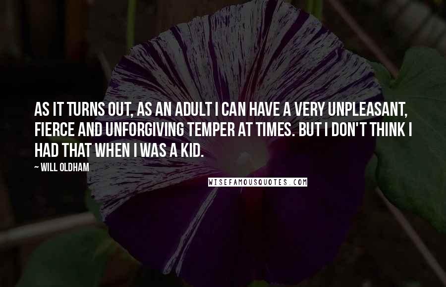 Will Oldham Quotes: As it turns out, as an adult I can have a very unpleasant, fierce and unforgiving temper at times. But I don't think I had that when I was a kid.