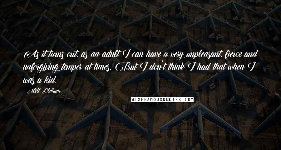 Will Oldham Quotes: As it turns out, as an adult I can have a very unpleasant, fierce and unforgiving temper at times. But I don't think I had that when I was a kid.