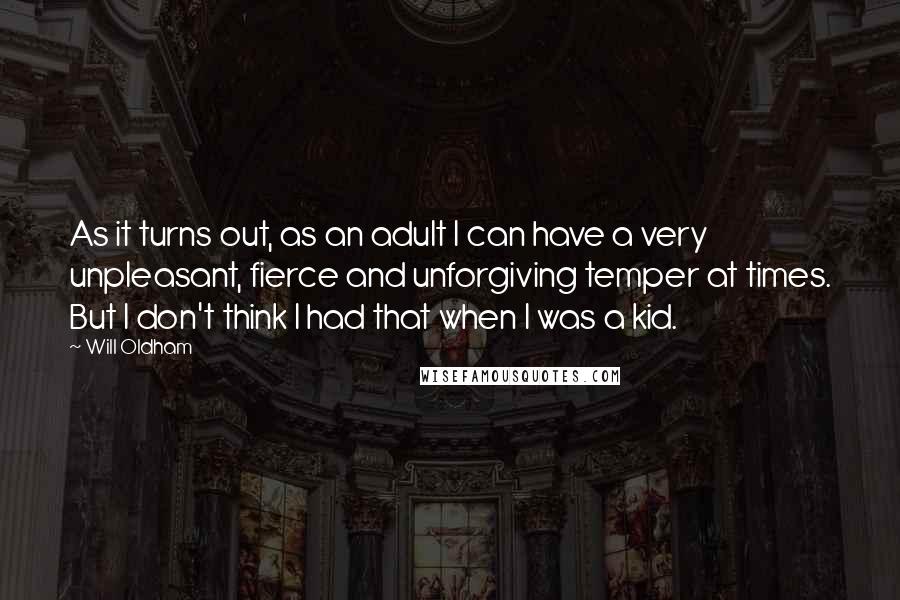 Will Oldham Quotes: As it turns out, as an adult I can have a very unpleasant, fierce and unforgiving temper at times. But I don't think I had that when I was a kid.