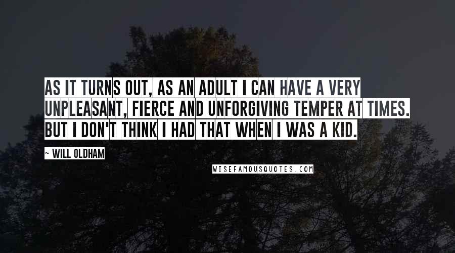 Will Oldham Quotes: As it turns out, as an adult I can have a very unpleasant, fierce and unforgiving temper at times. But I don't think I had that when I was a kid.