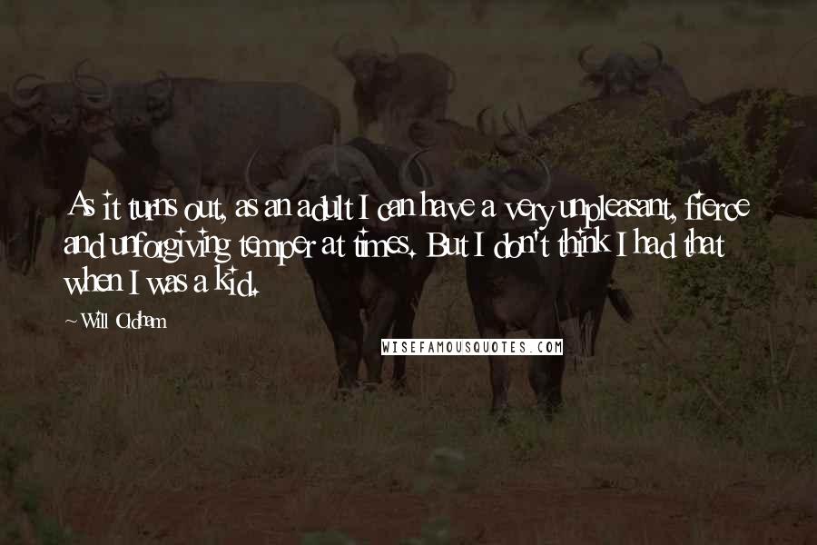 Will Oldham Quotes: As it turns out, as an adult I can have a very unpleasant, fierce and unforgiving temper at times. But I don't think I had that when I was a kid.