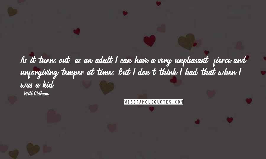 Will Oldham Quotes: As it turns out, as an adult I can have a very unpleasant, fierce and unforgiving temper at times. But I don't think I had that when I was a kid.