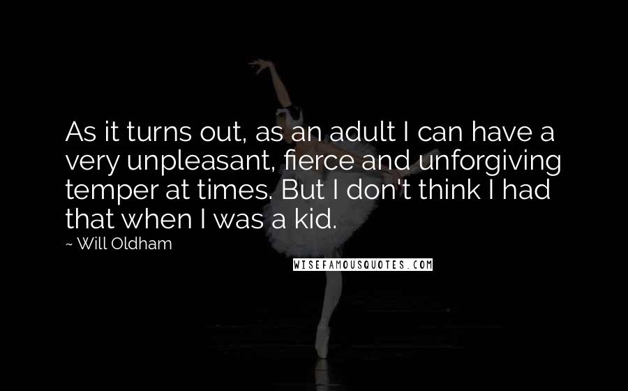 Will Oldham Quotes: As it turns out, as an adult I can have a very unpleasant, fierce and unforgiving temper at times. But I don't think I had that when I was a kid.