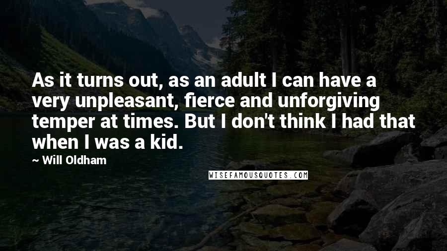 Will Oldham Quotes: As it turns out, as an adult I can have a very unpleasant, fierce and unforgiving temper at times. But I don't think I had that when I was a kid.