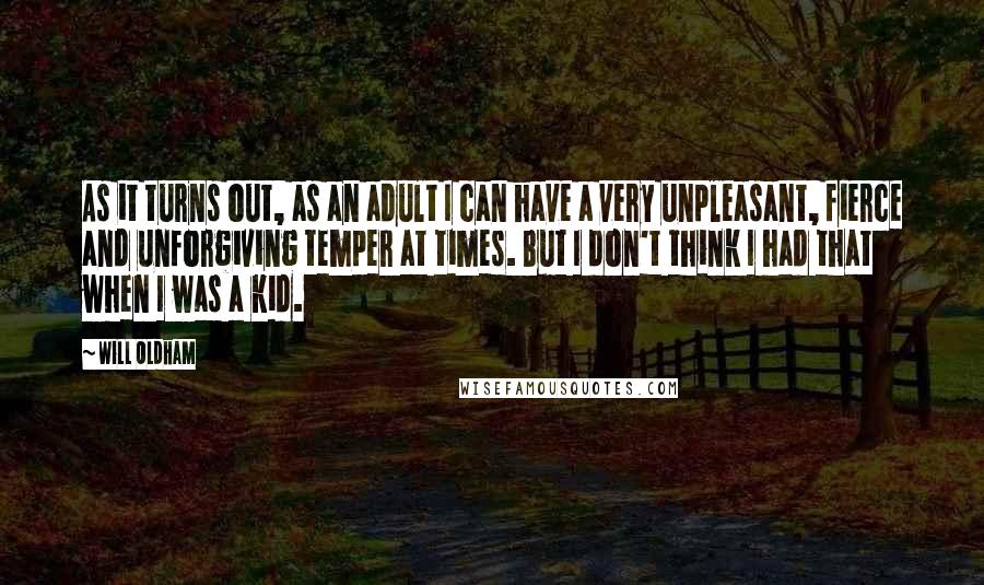 Will Oldham Quotes: As it turns out, as an adult I can have a very unpleasant, fierce and unforgiving temper at times. But I don't think I had that when I was a kid.