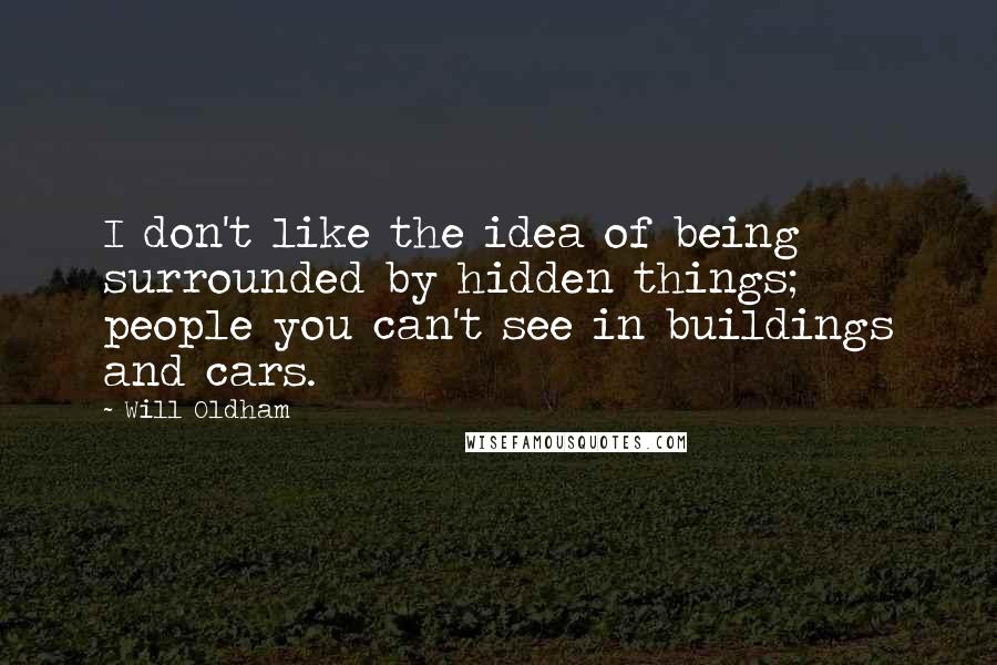 Will Oldham Quotes: I don't like the idea of being surrounded by hidden things; people you can't see in buildings and cars.