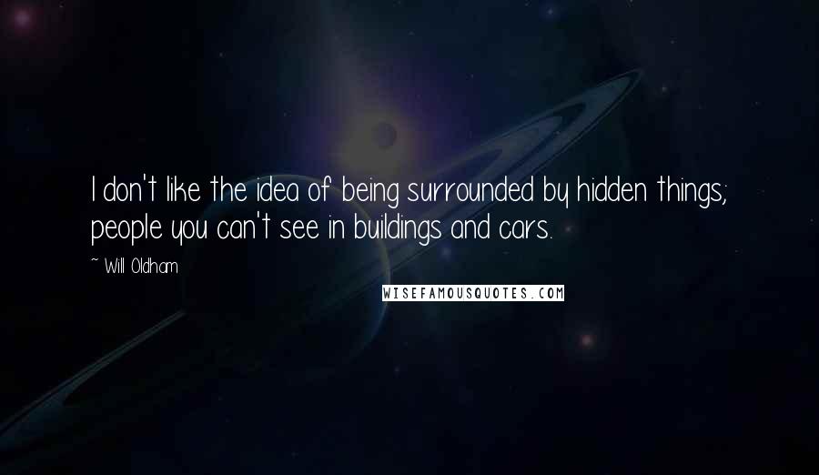 Will Oldham Quotes: I don't like the idea of being surrounded by hidden things; people you can't see in buildings and cars.