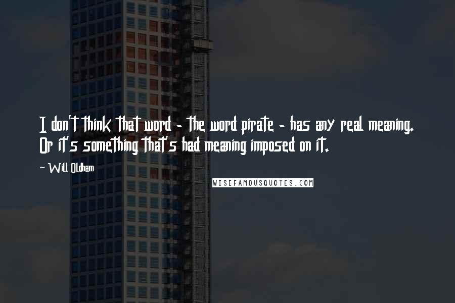 Will Oldham Quotes: I don't think that word - the word pirate - has any real meaning. Or it's something that's had meaning imposed on it.