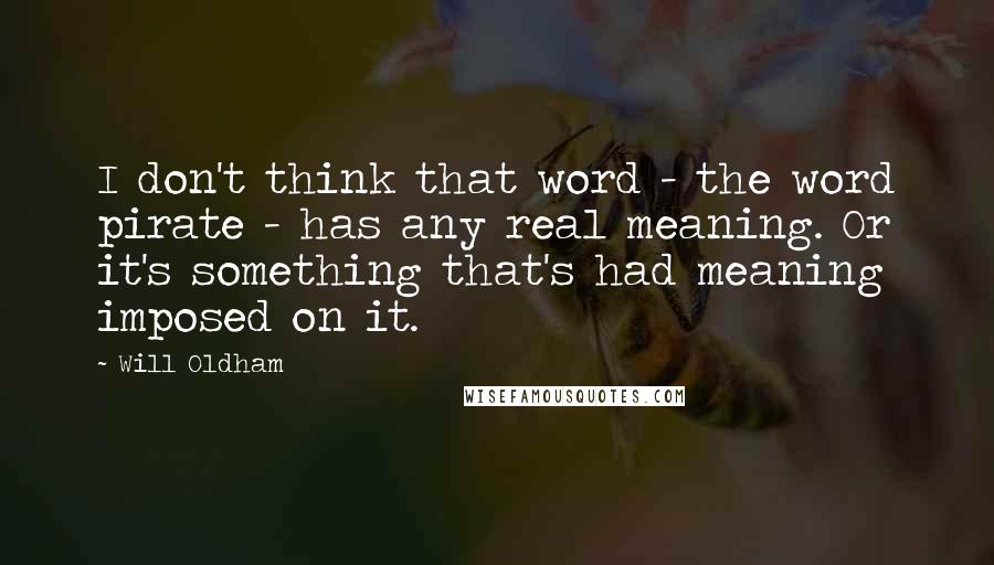 Will Oldham Quotes: I don't think that word - the word pirate - has any real meaning. Or it's something that's had meaning imposed on it.